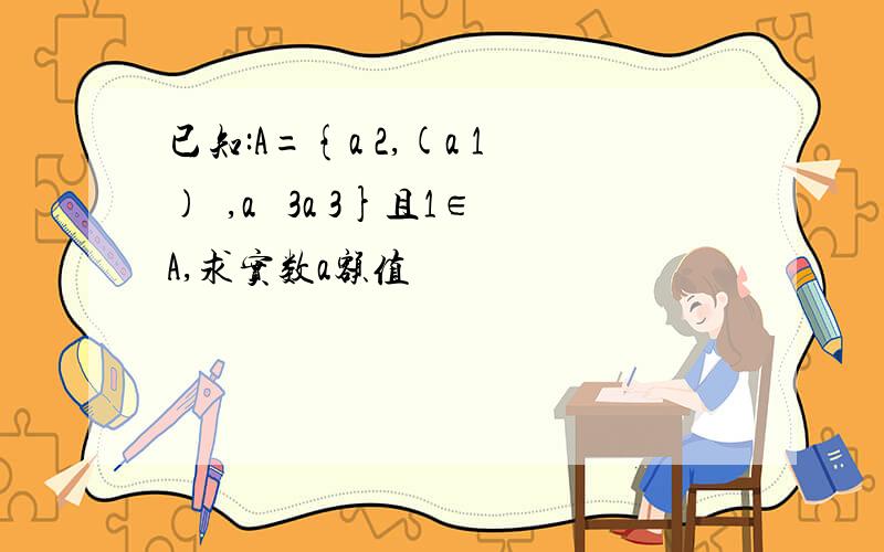 已知:A={a 2,(a 1)²,a² 3a 3}且1∈A,求实数a额值