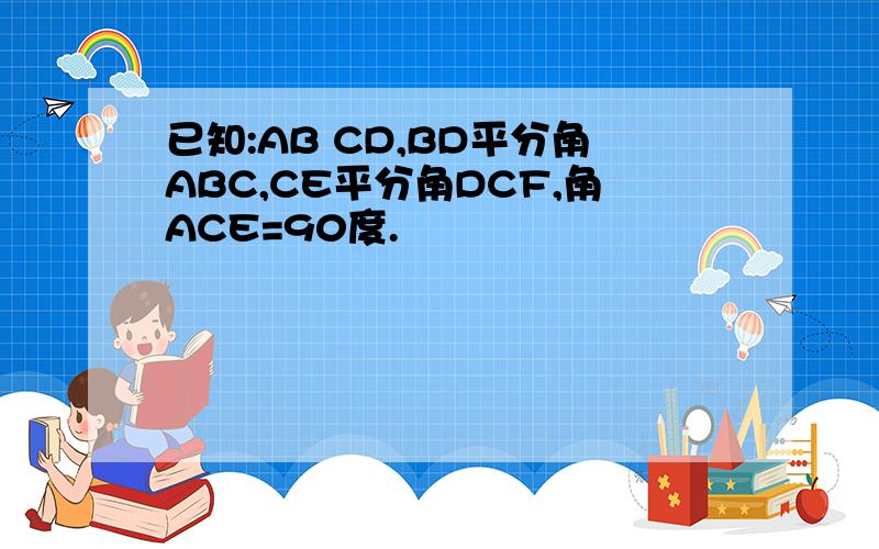 已知:AB CD,BD平分角ABC,CE平分角DCF,角ACE=90度.