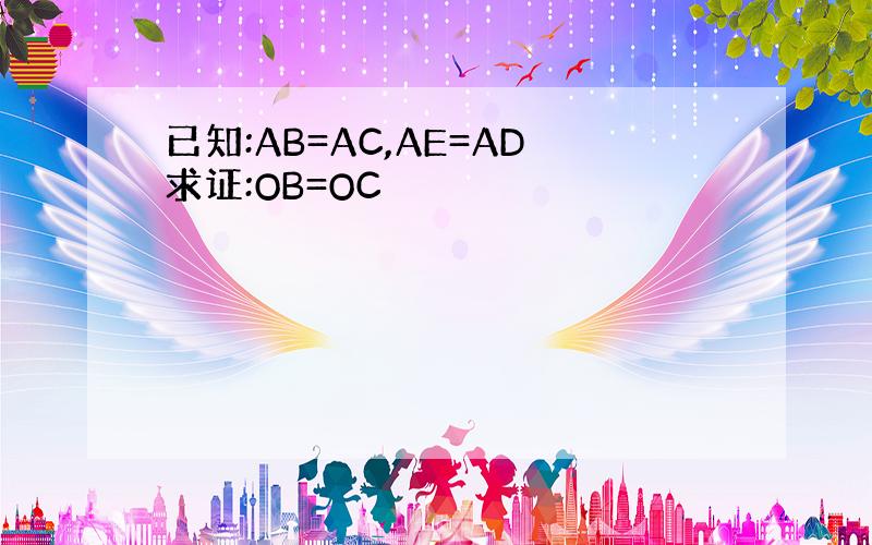 已知:AB=AC,AE=AD求证:OB=OC