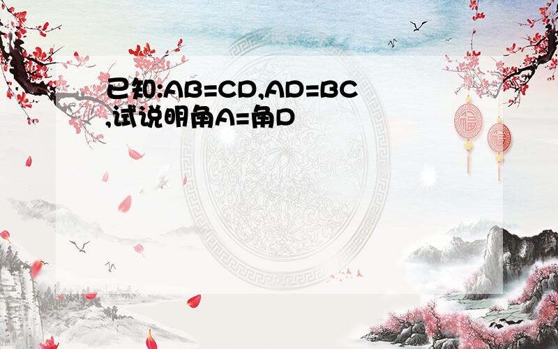 已知:AB=CD,AD=BC,试说明角A=角D