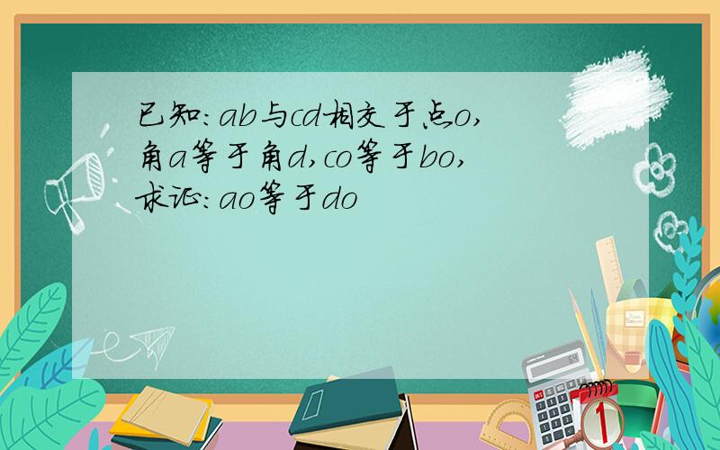 已知:ab与cd相交于点o,角a等于角d,co等于bo,求证:ao等于do