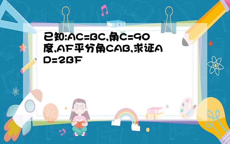 已知:AC=BC,角C=90度,AF平分角CAB,求证AD=2BF