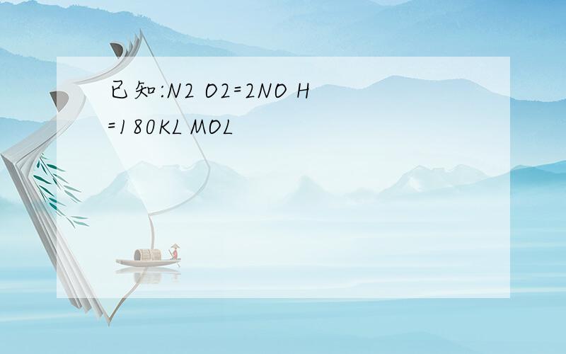 已知:N2 O2=2NO H=180KL MOL