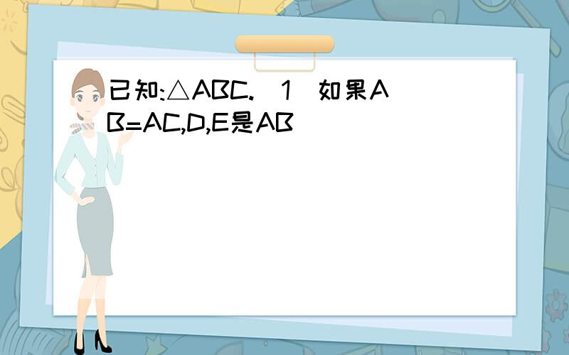 已知:△ABC.(1)如果AB=AC,D,E是AB