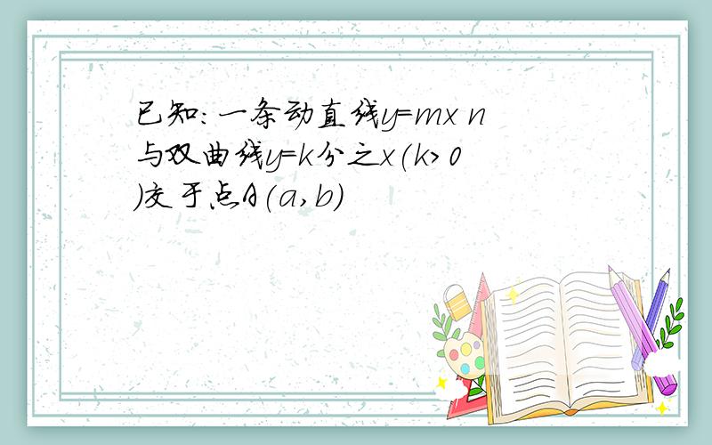 已知:一条动直线y=mx n与双曲线y=k分之x(k>0)交于点A(a,b)