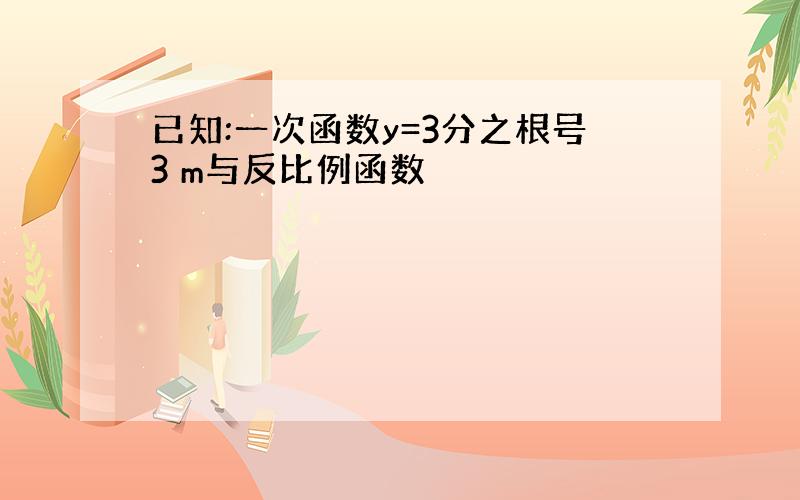 已知:一次函数y=3分之根号3 m与反比例函数