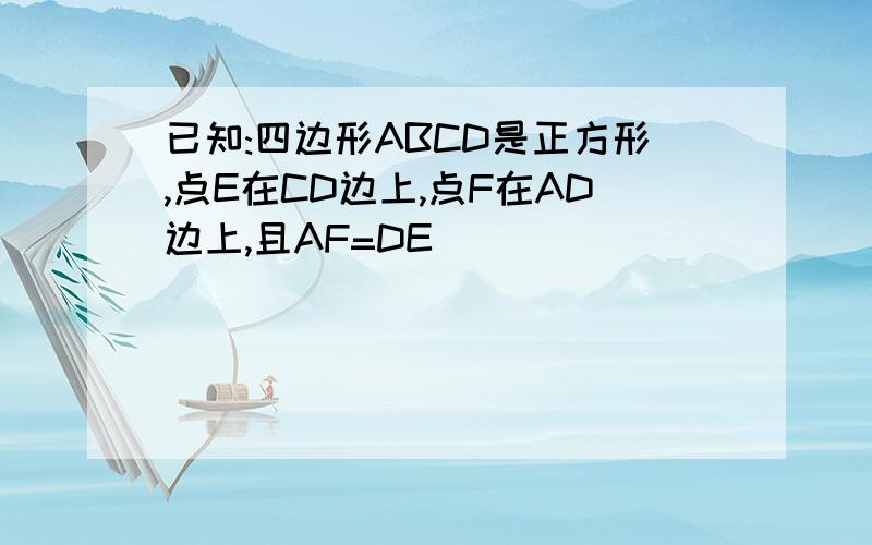 已知:四边形ABCD是正方形,点E在CD边上,点F在AD边上,且AF=DE