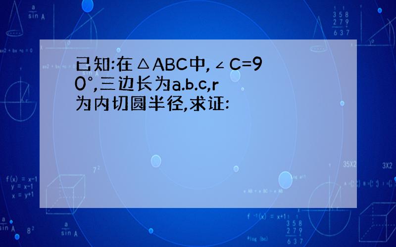 已知:在△ABC中,∠C=90°,三边长为a.b.c,r为内切圆半径,求证: