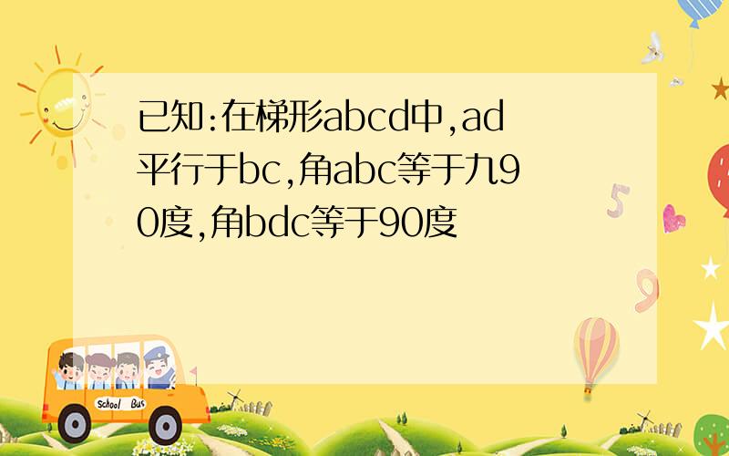 已知:在梯形abcd中,ad平行于bc,角abc等于九90度,角bdc等于90度