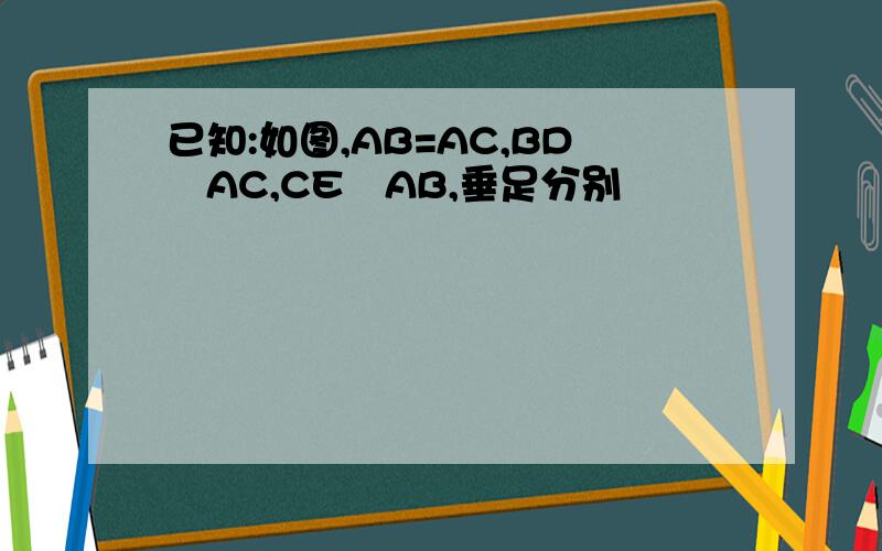 已知:如图,AB=AC,BDAC,CEAB,垂足分别