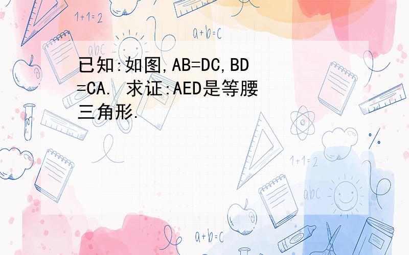 已知:如图,AB=DC,BD=CA. 求证:AED是等腰三角形.