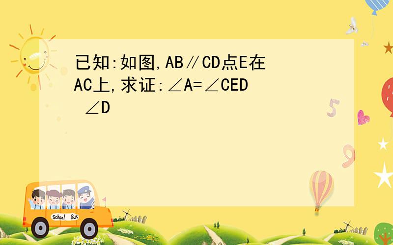 已知:如图,AB∥CD点E在AC上,求证:∠A=∠CED ∠D