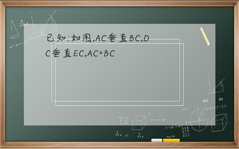 已知:如图,AC垂直BC,DC垂直EC,AC=BC