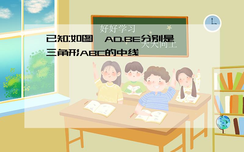 已知:如图,AD.BE分别是三角形ABC的中线