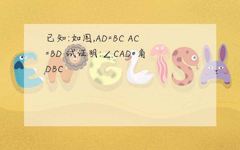 已知:如图,AD=BC AC=BD 试证明:∠CAD=角DBC