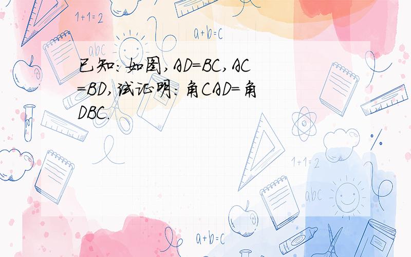 已知:如图,AD=BC,AC=BD,试证明:角CAD=角DBC.