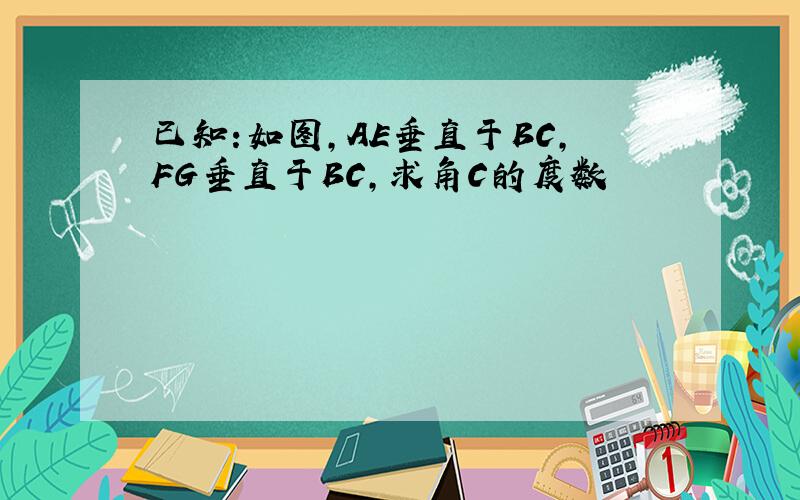 已知:如图,AE垂直于BC,FG垂直于BC,求角C的度数