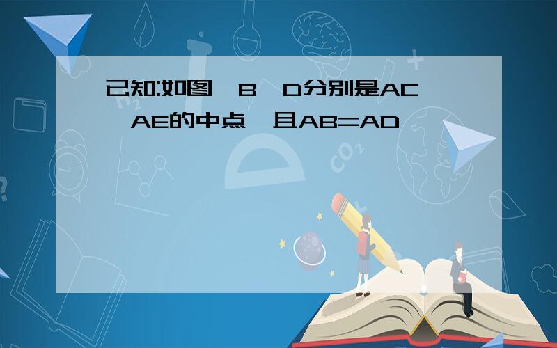 已知:如图,B丶D分别是AC,AE的中点,且AB=AD