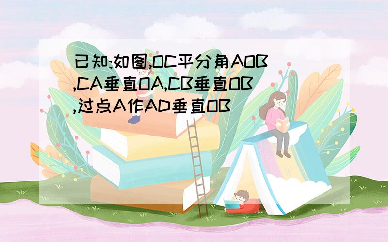 已知:如图,OC平分角AOB,CA垂直OA,CB垂直OB,过点A作AD垂直OB