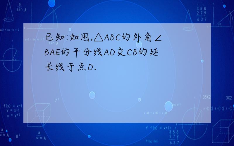 已知:如图,△ABC的外角∠BAE的平分线AD交CB的延长线于点D.