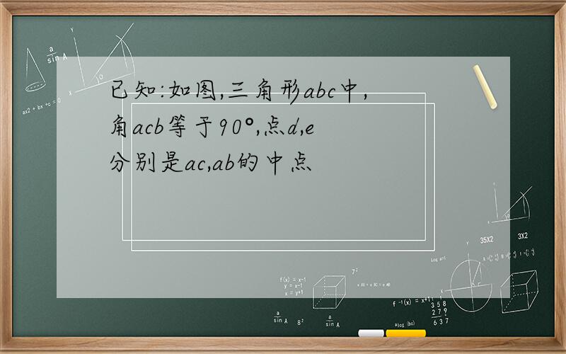 已知:如图,三角形abc中,角acb等于90°,点d,e分别是ac,ab的中点