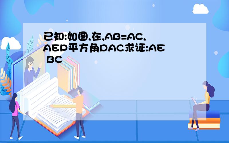 已知:如图,在,AB=AC,AEP平方角DAC求证:AE BC