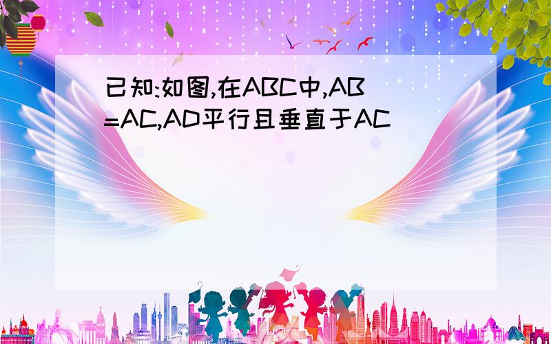 已知:如图,在ABC中,AB=AC,AD平行且垂直于AC