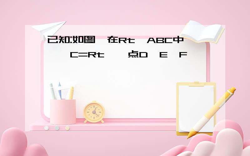 已知:如图,在Rt△ABC中,∠C=Rt∠,点D,E,F