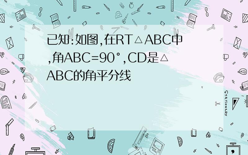 已知:如图,在RT△ABC中,角ABC=90°,CD是△ABC的角平分线