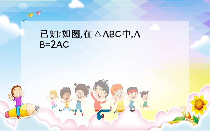 已知:如图,在△ABC中,AB=2AC