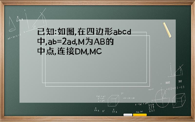 已知:如图,在四边形abcd中,ab=2ad,M为AB的中点,连接DM,MC