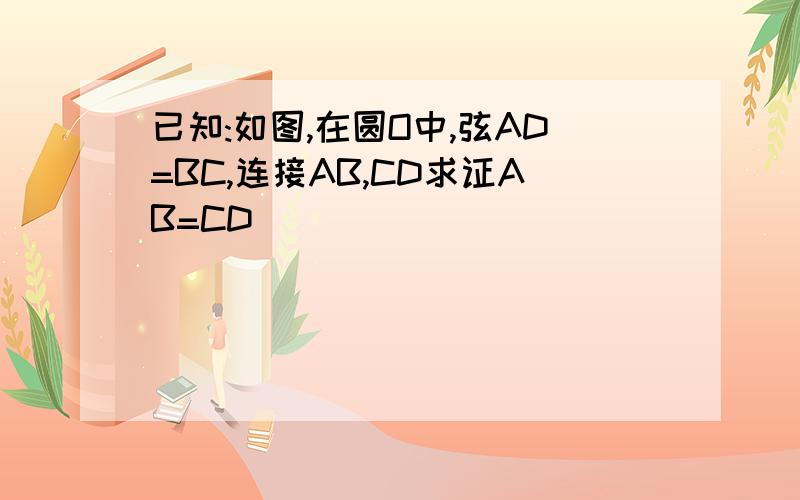 已知:如图,在圆O中,弦AD=BC,连接AB,CD求证AB=CD