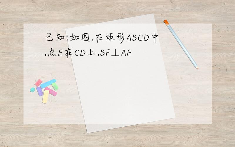 已知:如图,在矩形ABCD中,点E在CD上,BF⊥AE