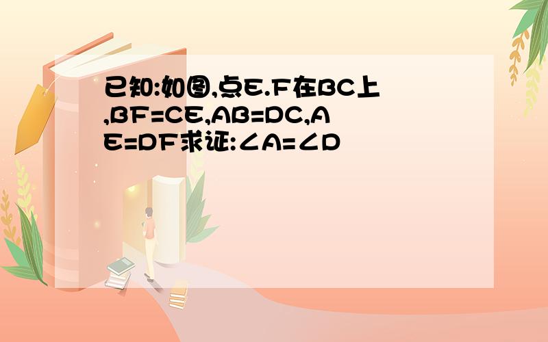 已知:如图,点E.F在BC上,BF=CE,AB=DC,AE=DF求证:∠A=∠D