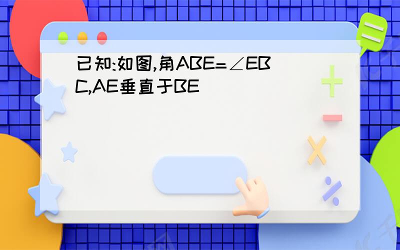 已知:如图,角ABE=∠EBC,AE垂直于BE