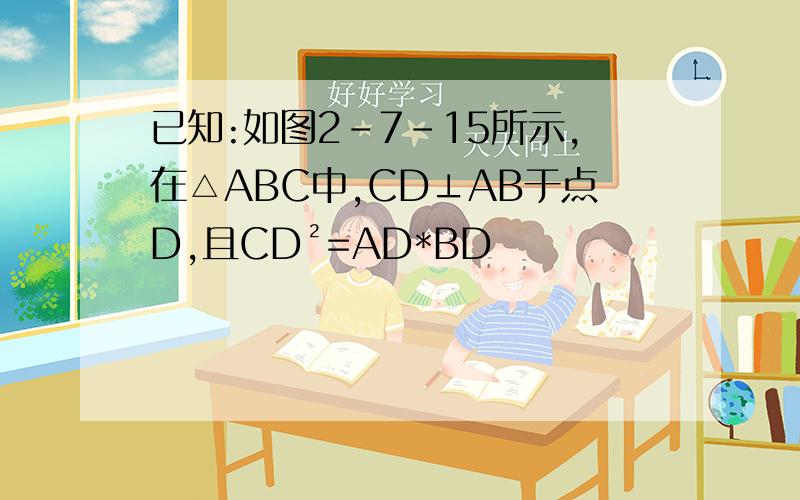 已知:如图2-7-15所示,在△ABC中,CD⊥AB于点D,且CD²=AD*BD