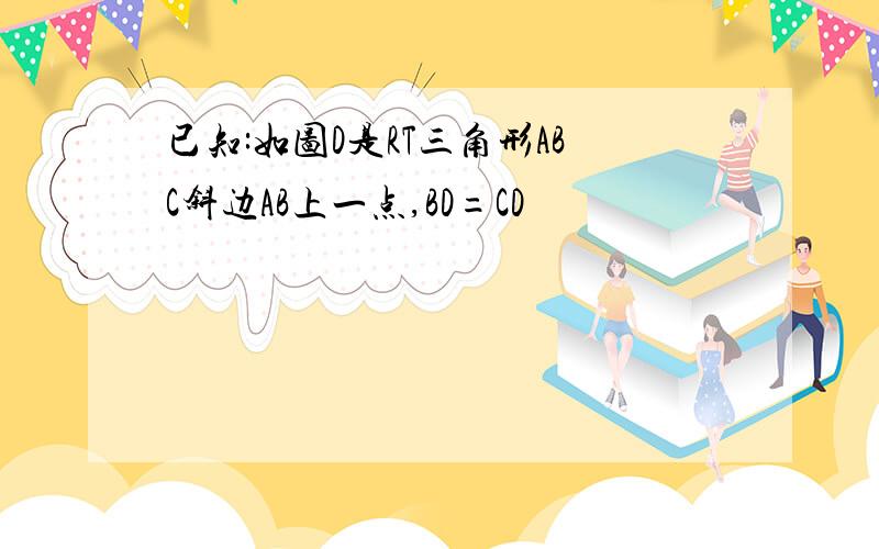 已知:如图D是RT三角形ABC斜边AB上一点,BD=CD