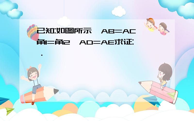 已知:如图所示,AB=AC,角1=角2,AD=AE求证: .