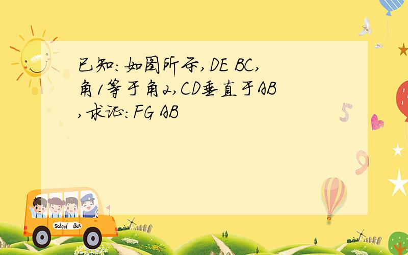 已知:如图所示,DE BC,角1等于角2,CD垂直于AB,求证:FG AB