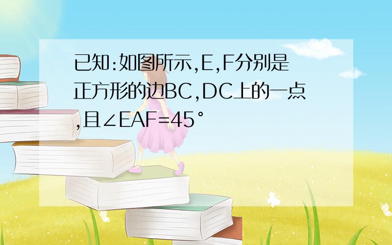 已知:如图所示,E,F分别是正方形的边BC,DC上的一点,且∠EAF=45°