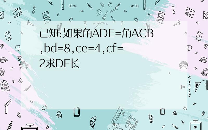 已知:如果角ADE=角ACB,bd=8,ce=4,cf=2求DF长