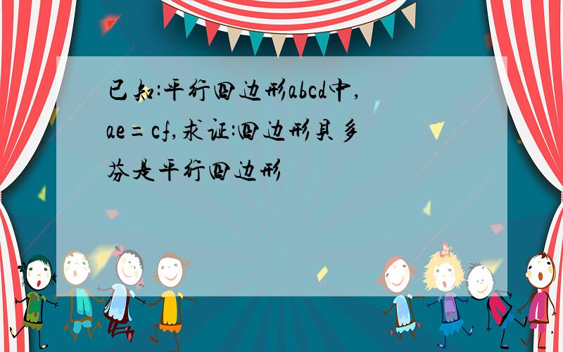 已知:平行四边形abcd中,ae=cf,求证:四边形贝多芬是平行四边形