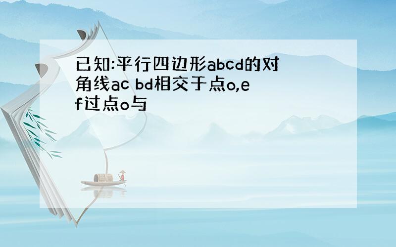 已知:平行四边形abcd的对角线ac bd相交于点o,ef过点o与