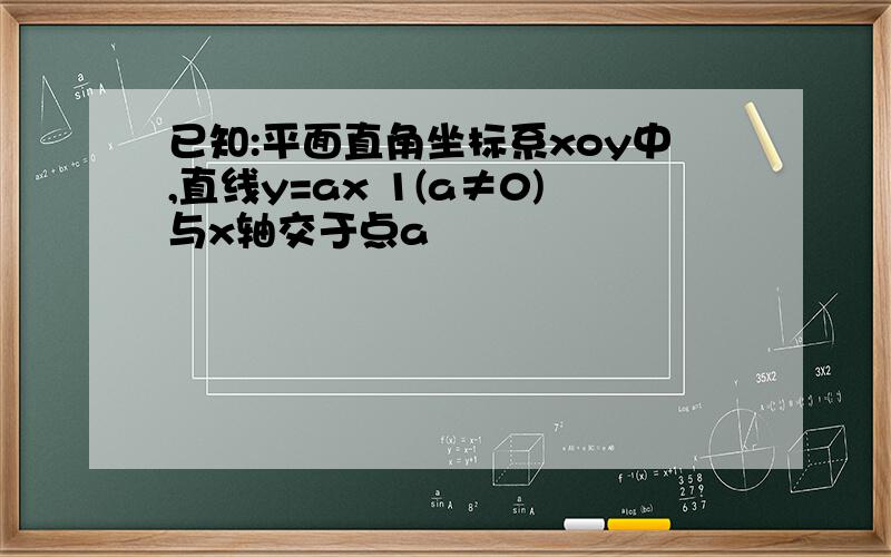 已知:平面直角坐标系xoy中,直线y=ax 1(a≠0)与x轴交于点a