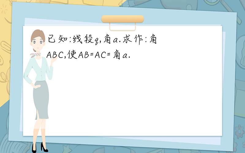 已知:线段q,角a.求作:角ABC,使AB=AC=角a.