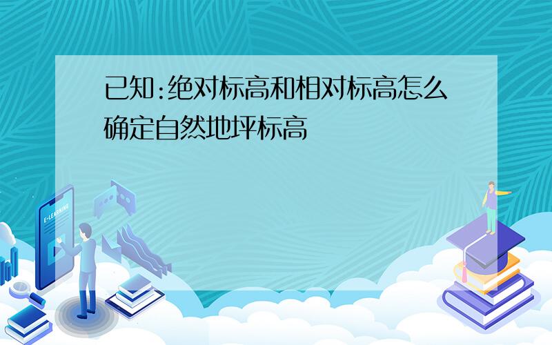 已知:绝对标高和相对标高怎么确定自然地坪标高