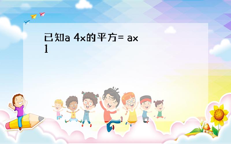 已知a 4x的平方= ax 1