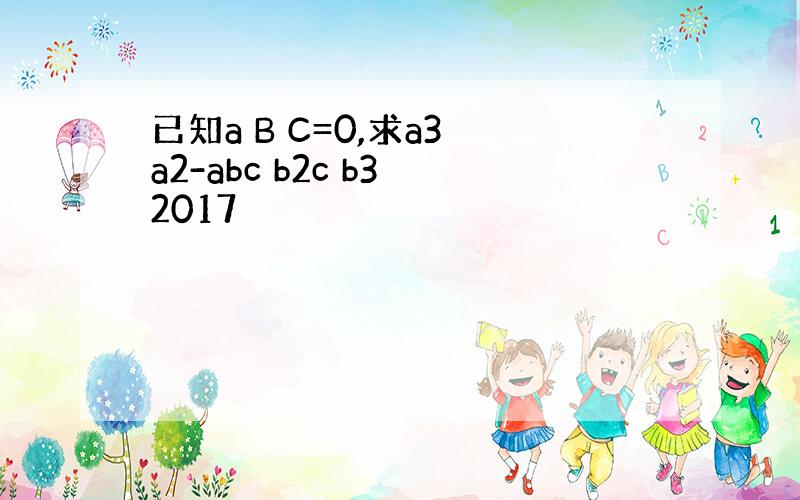 已知a B C=0,求a3 a2-abc b2c b3 2017