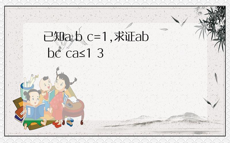 已知a b c=1,求证ab bc ca≤1 3