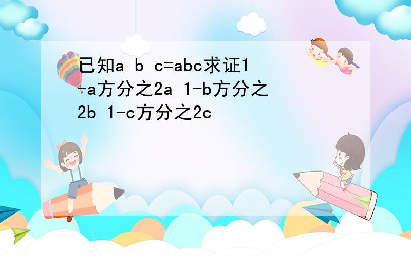 已知a b c=abc求证1-a方分之2a 1-b方分之2b 1-c方分之2c